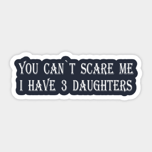 YOU CAN`T SCARE ME I HAVE 3 DAUGHTERS Sticker